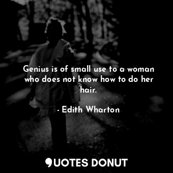  Genius is of small use to a woman who does not know how to do her hair.... - Edith Wharton - Quotes Donut