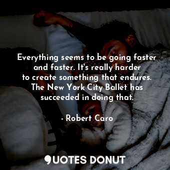  Everything seems to be going faster and faster. It&#39;s really harder to create... - Robert Caro - Quotes Donut