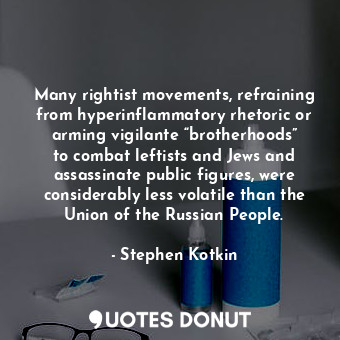 Many rightist movements, refraining from hyperinflammatory rhetoric or arming vigilante “brotherhoods” to combat leftists and Jews and assassinate public figures, were considerably less volatile than the Union of the Russian People.