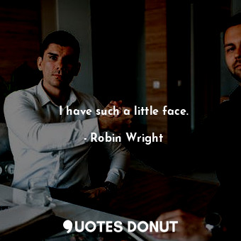  I have such a little face.... - Robin Wright - Quotes Donut