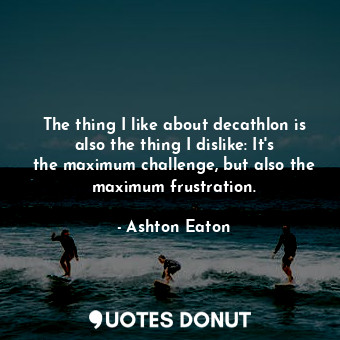 The thing I like about decathlon is also the thing I dislike: It&#39;s the maximum challenge, but also the maximum frustration.