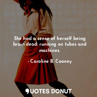  She had a sense of herself being brain dead: running on tubes and machines.... - Caroline B. Cooney - Quotes Donut
