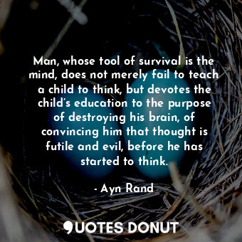  Man, whose tool of survival is the mind, does not merely fail to teach a child t... - Ayn Rand - Quotes Donut