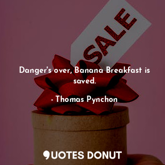  Danger's over, Banana Breakfast is saved.... - Thomas Pynchon - Quotes Donut