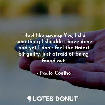  I feel like saying: Yes, I did something I shouldn’t have done and yet I don’t f... - Paulo Coelho - Quotes Donut