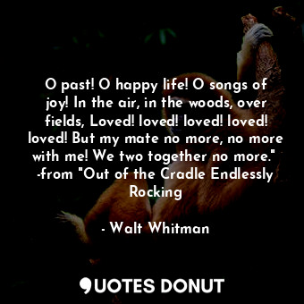  O past! O happy life! O songs of joy! In the air, in the woods, over fields, Lov... - Walt Whitman - Quotes Donut