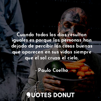  Cuando todos los días resultan iguales es porque las personas han dejado de perc... - Paulo Coelho - Quotes Donut