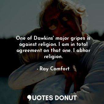 One of Dawkins&#39; major gripes is against religion. I am in total agreement on that one. I abhor religion.