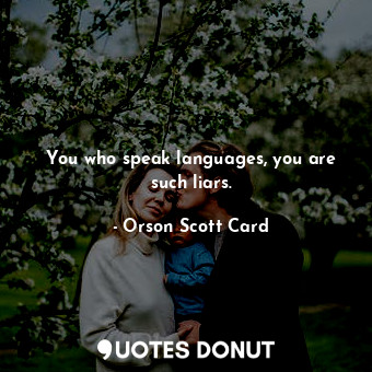  You who speak languages, you are such liars.... - Orson Scott Card - Quotes Donut