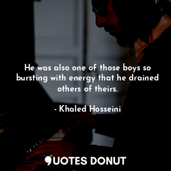  He was also one of those boys so bursting with energy that he drained others of ... - Khaled Hosseini - Quotes Donut