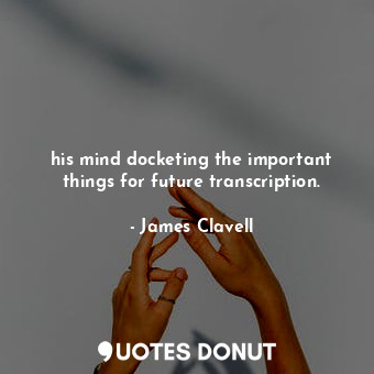  his mind docketing the important things for future transcription.... - James Clavell - Quotes Donut