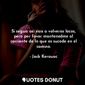  Si seguis asi vais a volveros locos, pero por favor mantenedme al corriente de l... - Jack Kerouac - Quotes Donut