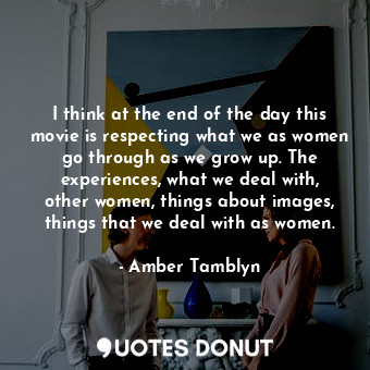  I think at the end of the day this movie is respecting what we as women go throu... - Amber Tamblyn - Quotes Donut