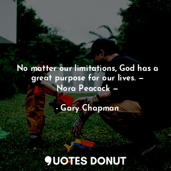  No matter our limitations, God has a great purpose for our lives. — Nora Peacock... - Gary Chapman - Quotes Donut