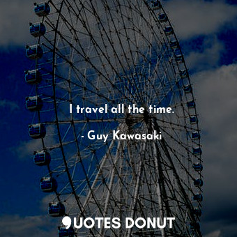  I travel all the time.... - Guy Kawasaki - Quotes Donut