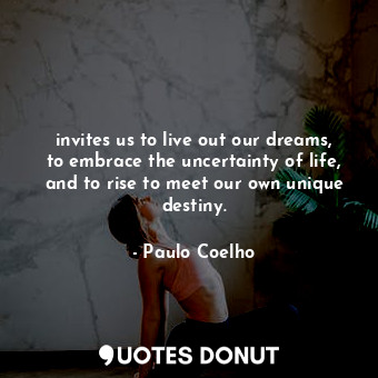  invites us to live out our dreams, to embrace the uncertainty of life, and to ri... - Paulo Coelho - Quotes Donut