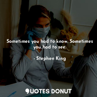 Sometimes you had to know. Sometimes you had to see.