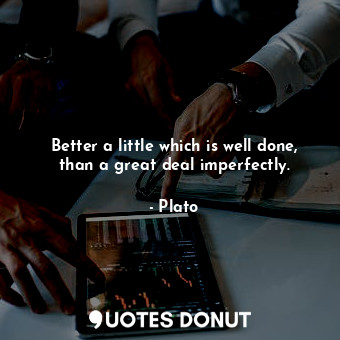 Better a little which is well done, than a great deal imperfectly.