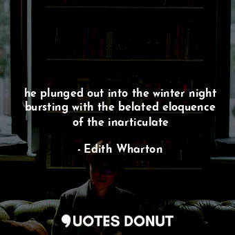  he plunged out into the winter night bursting with the belated eloquence of the ... - Edith Wharton - Quotes Donut