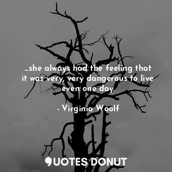  ...she always had the feeling that it was very, very dangerous to live even one ... - Virginia Woolf - Quotes Donut