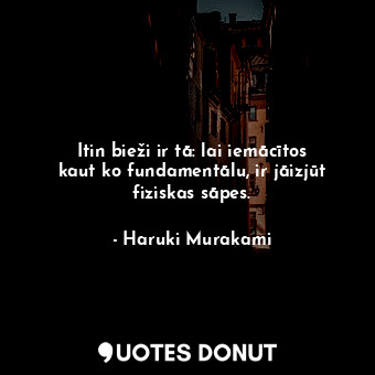  Itin bieži ir tā: lai iemācītos kaut ko fundamentālu, ir jāizjūt fiziskas sāpes.... - Haruki Murakami - Quotes Donut