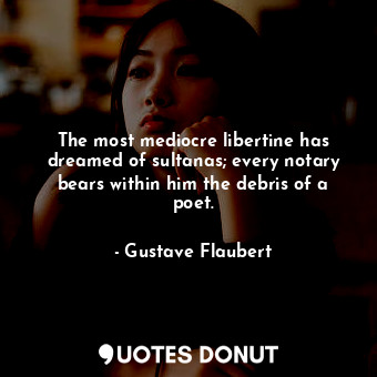  The most mediocre libertine has dreamed of sultanas; every notary bears within h... - Gustave Flaubert - Quotes Donut