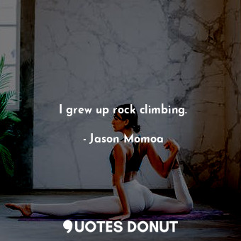 I grew up rock climbing.