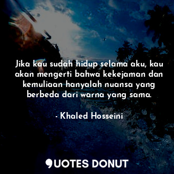  Jika kau sudah hidup selama aku, kau akan mengerti bahwa kekejaman dan kemuliaan... - Khaled Hosseini - Quotes Donut