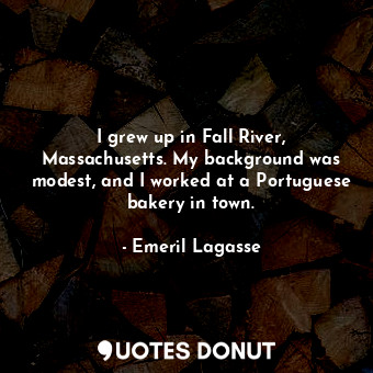  I grew up in Fall River, Massachusetts. My background was modest, and I worked a... - Emeril Lagasse - Quotes Donut