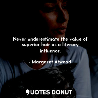 Never underestimate the value of superior hair as a literary influence.