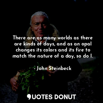  There are as many worlds as there are kinds of days, and as an opal changes its ... - John Steinbeck - Quotes Donut