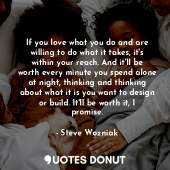  If you love what you do and are willing to do what it takes, it's within your re... - Steve Wozniak - Quotes Donut