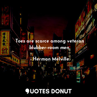  Toes are scarce among veteran blubber-room men.... - Herman Melville - Quotes Donut