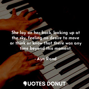  She lay on her back, looking up at the sky, feeling no desire to move or think o... - Ayn Rand - Quotes Donut