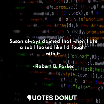  Susan always claimed that when I ate a sub I looked like I’d fought with it.... - Robert B. Parker - Quotes Donut