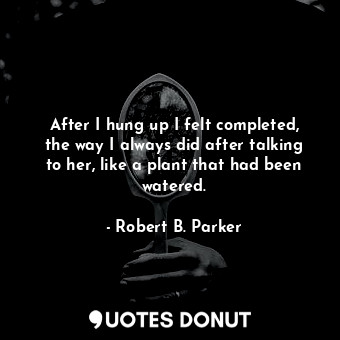  After I hung up I felt completed, the way I always did after talking to her, lik... - Robert B. Parker - Quotes Donut