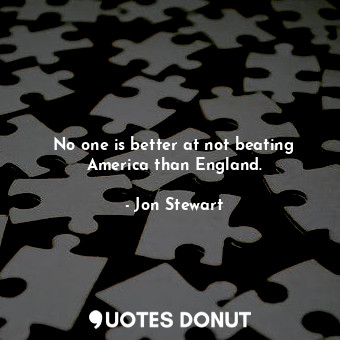  No one is better at not beating America than England.... - Jon Stewart - Quotes Donut