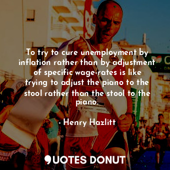  To try to cure unemployment by inflation rather than by adjustment of specific w... - Henry Hazlitt - Quotes Donut