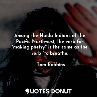  Among the Haida Indians of the Pacific Northwest, the verb for "making poetry" i... - Tom Robbins - Quotes Donut