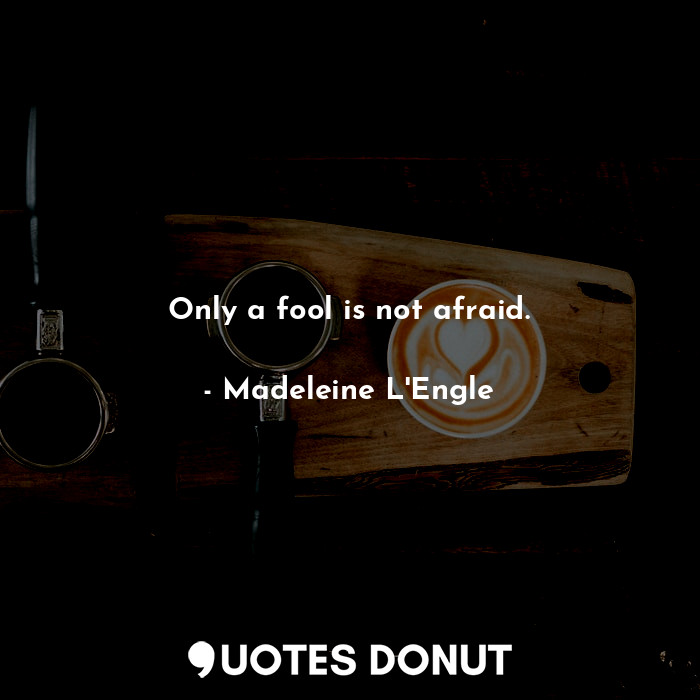  Only a fool is not afraid.... - Madeleine L&#039;Engle - Quotes Donut