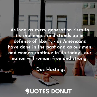  As long as every generation rises to its challenges and stands up in defense of ... - Doc Hastings - Quotes Donut