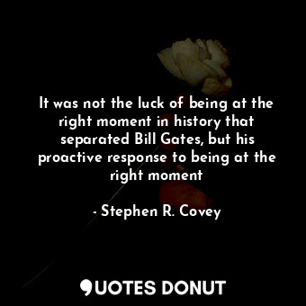  It was not the luck of being at the right moment in history that separated Bill ... - Stephen R. Covey - Quotes Donut