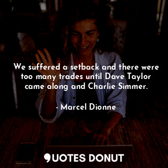  We suffered a setback and there were too many trades until Dave Taylor came alon... - Marcel Dionne - Quotes Donut