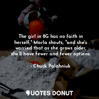  The girl in 8G has no faith in herself," Marla shouts, "and she's worried that a... - Chuck Palahniuk - Quotes Donut