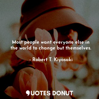 Most people want everyone else in the world to change but themselves.