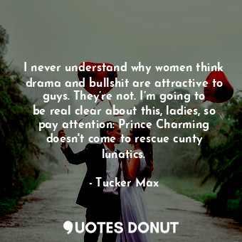  I never understand why women think drama and bullshit are attractive to guys. Th... - Tucker Max - Quotes Donut