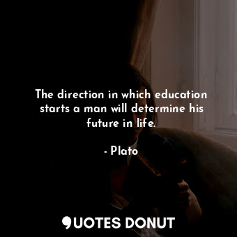 The direction in which education starts a man will determine his future in life.