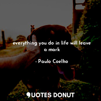  everything you do in life will leave a mark... - Paulo Coelho - Quotes Donut