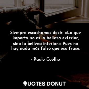  Siempre escuchamos decir: «Lo que importa no es la belleza exterior, sino la bel... - Paulo Coelho - Quotes Donut