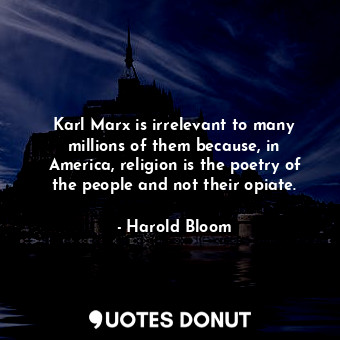  Karl Marx is irrelevant to many millions of them because, in America, religion i... - Harold Bloom - Quotes Donut